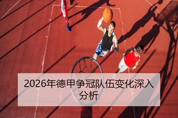 2026年德甲争冠队伍变化深入分析
